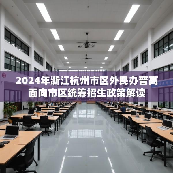 2024年浙江杭州市区外民办普高面向市区统筹招生政策解读