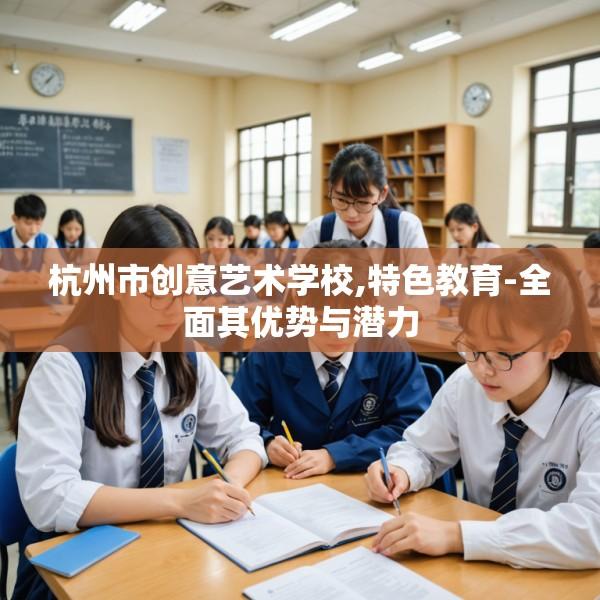 杭州市创意艺术学校,特色教育-全面其优势与潜力