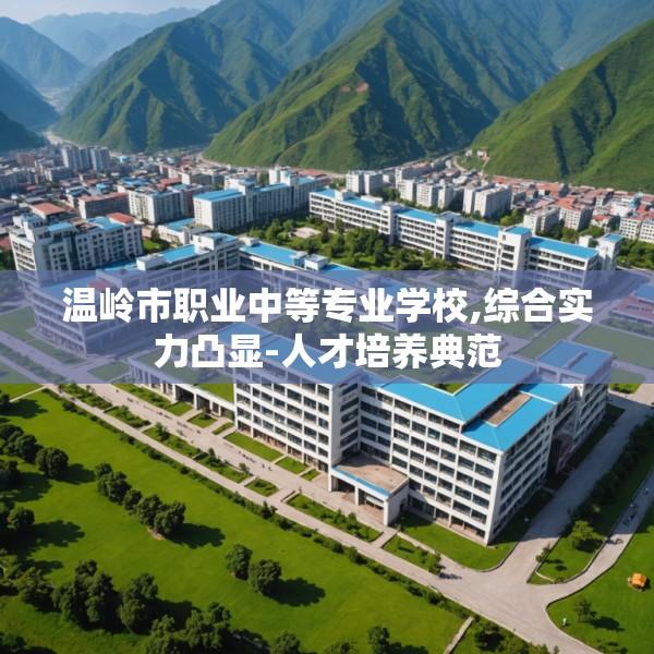 温岭市职业中等专业学校,综合实力凸显-人才培养典范