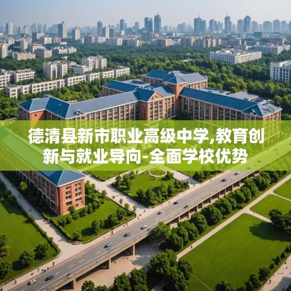 德清县新市职业高级中学,教育创新与就业导向-全面学校优势