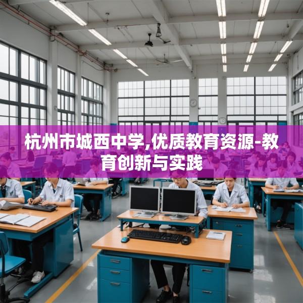 杭州市城西中学,优质教育资源-教育创新与实践
