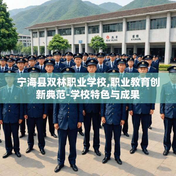 宁海县双林职业学校,职业教育创新典范-学校特色与成果