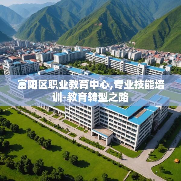 富阳区职业教育中心,专业技能培训-教育转型之路